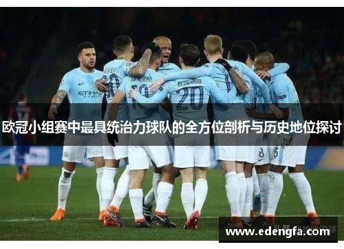 欧冠小组赛中最具统治力球队的全方位剖析与历史地位探讨