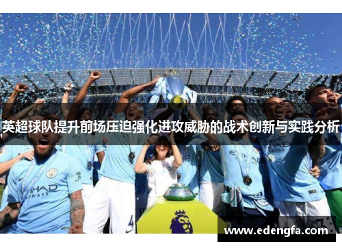 英超球队提升前场压迫强化进攻威胁的战术创新与实践分析