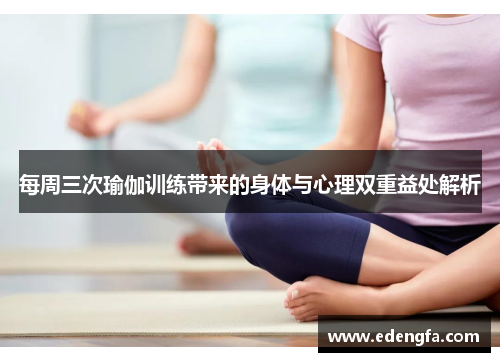 每周三次瑜伽训练带来的身体与心理双重益处解析