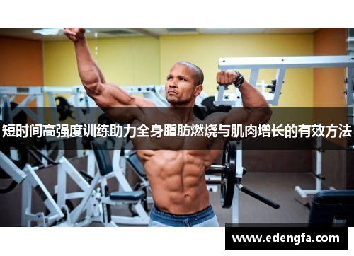 短时间高强度训练助力全身脂肪燃烧与肌肉增长的有效方法