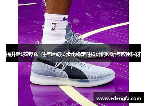 提升篮球鞋舒适性与运动员步伐稳定性设计的创新与应用探讨