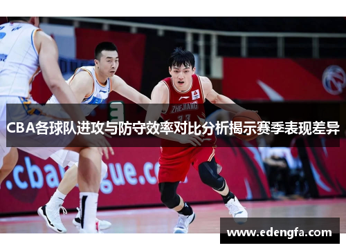 CBA各球队进攻与防守效率对比分析揭示赛季表现差异